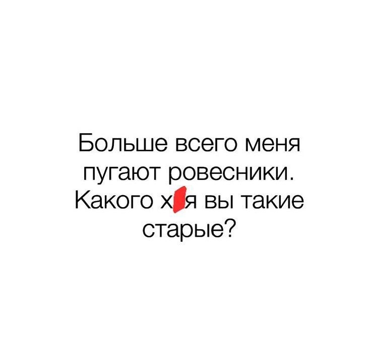 Больше всего меня пугают ровесники Какого хя вы такие старые