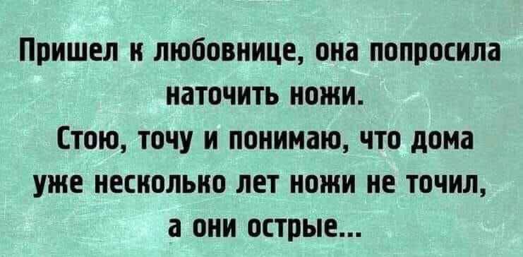 ПРИШЕЛ Н ЛЮООВНИЦЕ ОНО ПОПООСИЛЗ НдТОЧИТЬ НОЖИ СТОЮ ТОЧУ И ПОНИМЗЮ ЧТО дома уже НЕСНОЛЬНО ЛЕТ НОЖИ НЕ ТОЧИЛ а ОНИ ОСТПЫЕ