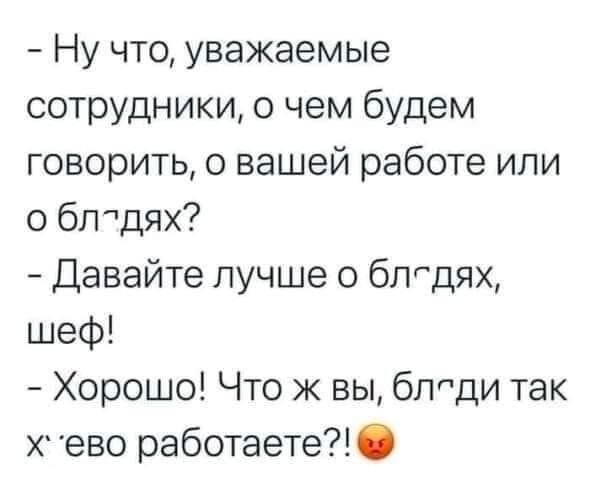 Ну что уважаемые сотрудники о чем будем говорить о вашей работе или о бл дях Давайте лучше 0 бпедях шеф Хорошо Что ж вы бледи так Х ево работаете