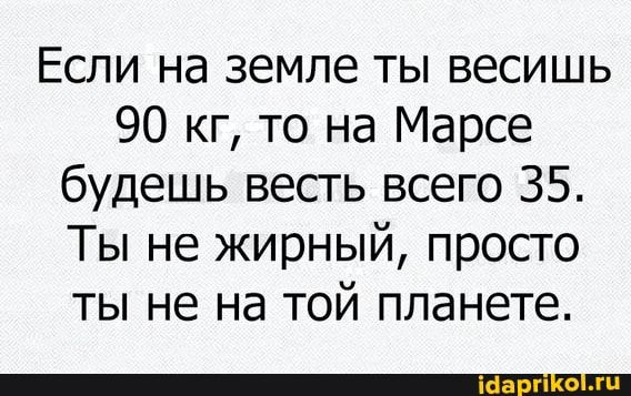 Если на земле ты весишь 90 кг то на Марсе будешь весть всего 35 Ты не жирный просто ты не на той планете
