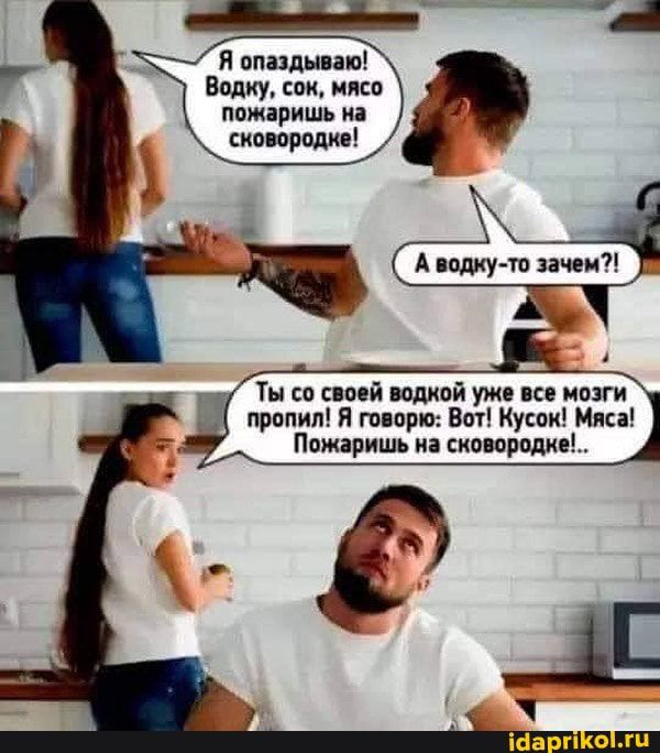 Я опаздываю Водку сон нива пожаришь на сковородке А Ты по своей помой уже все мозги пропил Я типрю Вот Кусок Миса Пожаришь к сковородке