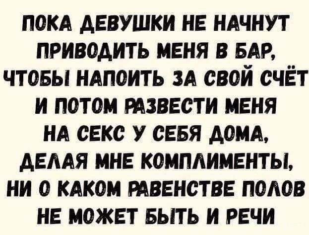 покд девушки не ндчнут приводить меня в БАР чтовы ндпоить и свой счёт и потом извести меня НА секс у сеея домА демя мне комплименты ни о кдком твенстве полов не может выть и речи