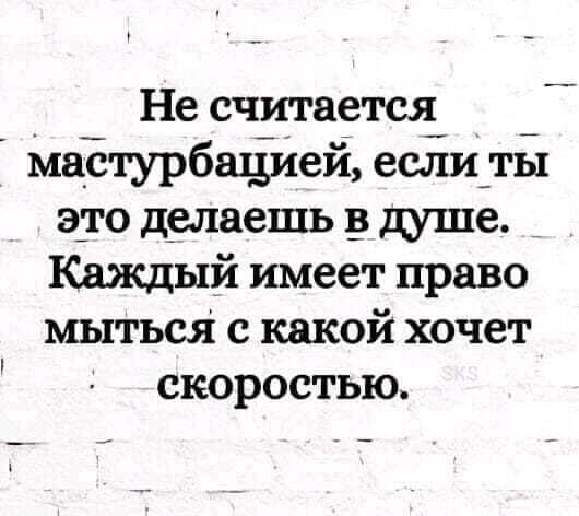 Не считается _ Мастурбатіией еслЁИты это делаешь душе _ Каждый имеет право мыться с какой хочет скоростью