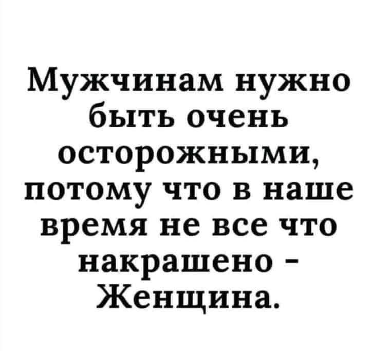 Мужчинам нужно быть очень осторожными потому что в наше время не все что накрашено Женщина