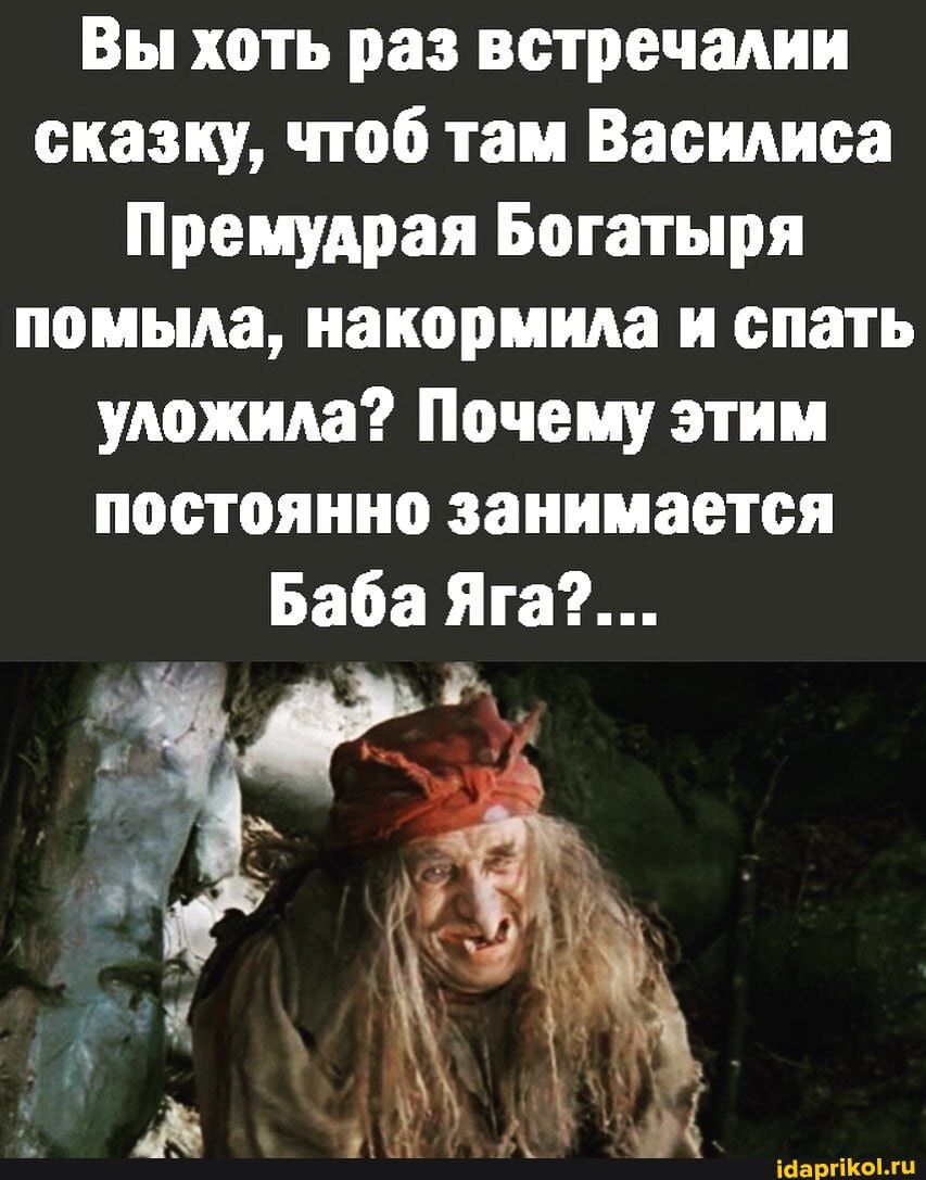 Вы хоть раз встречалии сказку чтоб там Василиса Премудрая Богатыря помыла накормила и спать уложила Почему этим постоянно занимается Баба Яга іааргіКомц