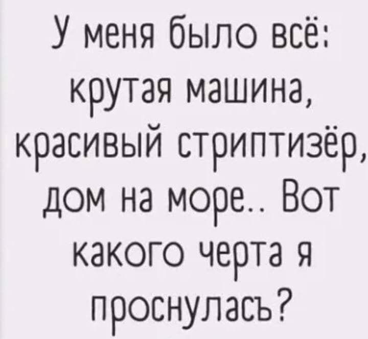 У меня было всё крутая машина красивым стриптизер дом на море Вот какого черта я проснулась