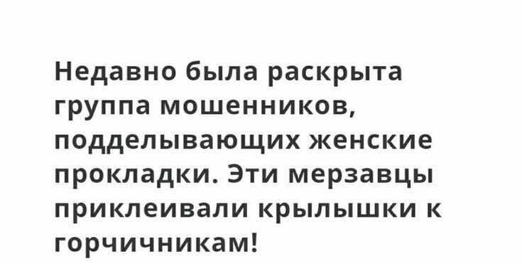 Недавно была раскрыта группа мошенников подделывающих женские прокладки Эти мерзавцы приклеивали крылышки к горчичникам