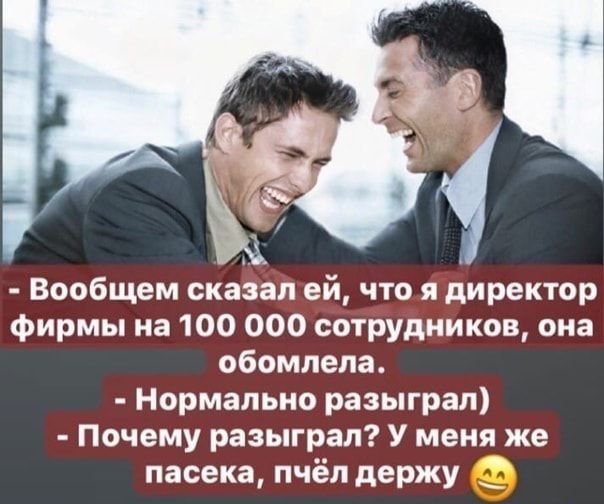 Вообщем скааал ей что я директор фирмы на 100 000 сотрудников она обомлепа Нормально разыграл Почему разыграл У меня же пасека пчёл держу