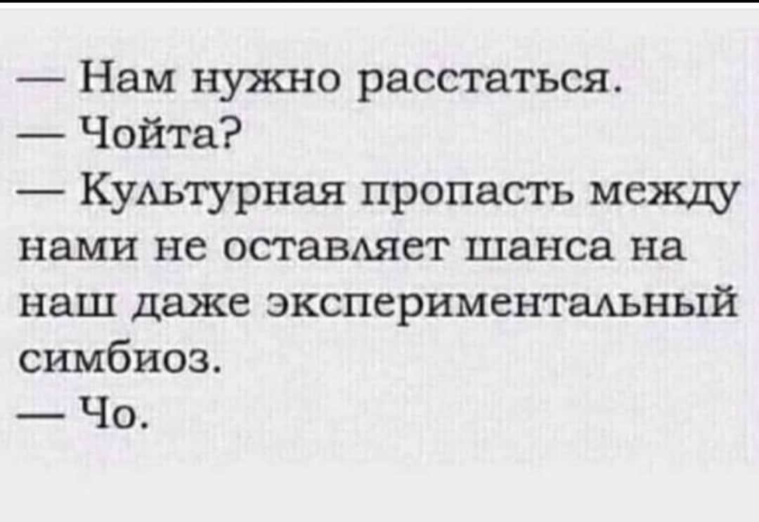 Нам нужно расстаться Чойта КуАьтурная пропасть между нами не оставшет шанса на наш даже экспериментальный симбиоз Чо