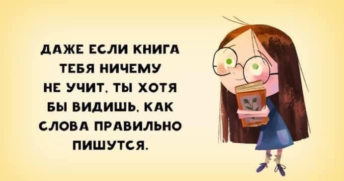 дАЖЕ ЕСЛИ КНИГА ТЕБЯ НИЧЕМУ НЕ УЧИТ ТЫ ХОТЯ БЫ ВИДИШЬ КАК СЛОВА ПРАВИЛЬНО ПИШУТСЯ
