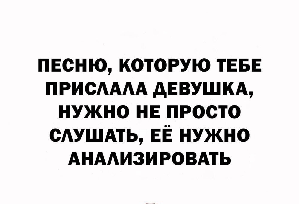 ПЕсню которую ТЕБЕ ПРИСАААА дЕВУШ КА нужно НЕ просто САУШАТЬ ЕЁ нужно АНААИЗИРОВАТЬ