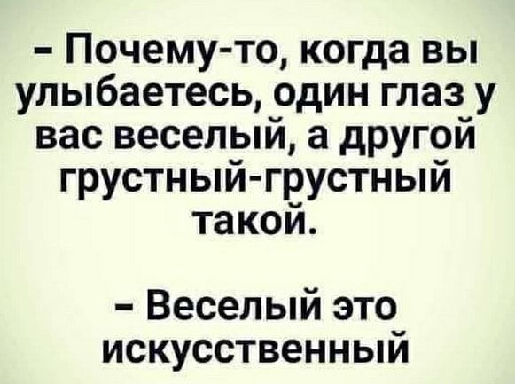 Почему то когда вы улыбаетесь один глаз у вас веселый а другой грустный грустный такой Веселый это искусственным