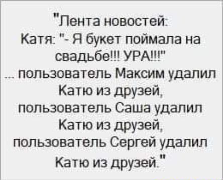 Лента новостей Катя Я букет поймала на свадьбе УРА пользователь Максим удалил Катю из друзей пользователь Саша удалил Катю из друзей пользователь Сергей удалил Катю из друзей