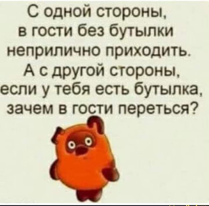 С одной стороны в гости без бутылки неприлично приходить А с другой стороны если у тебя есть бутылка зачем в гости переться