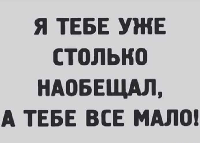 Я ТЕБЕ УЖЕ СТОЛЬКО НАОБЕЩАЛ А ТЕБЕ ВСЕ МАЛО