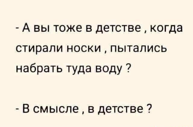 А ВЫ ТОЖЕ В ДЕТСТВВ КОГДЭ стирали НОСКИ пытались набрать туда воду В смысле в детстве