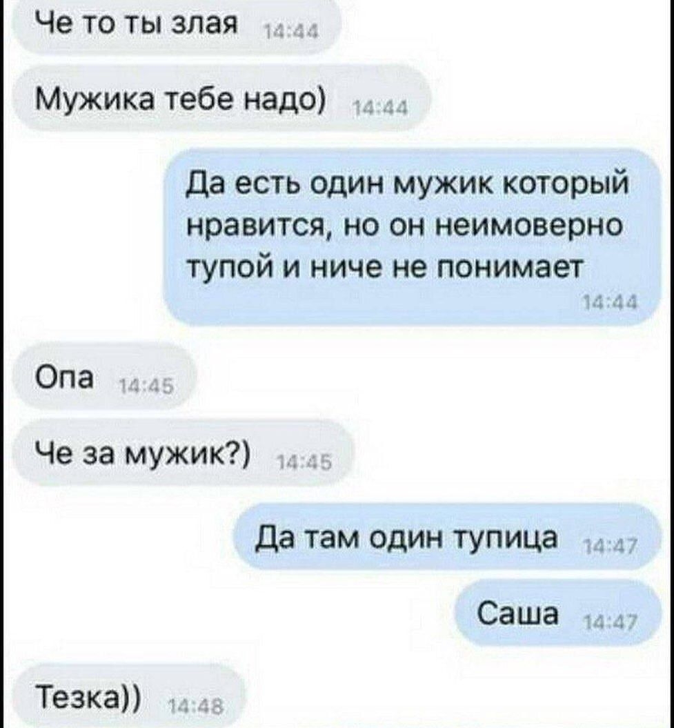 Че то ты злая Мужика тебе надо Да есть один мужик который нравится но он неимоверно тупой и ниче не понимает 13 3 Опа Че за мужик да там один тупица Саша _ Тезка