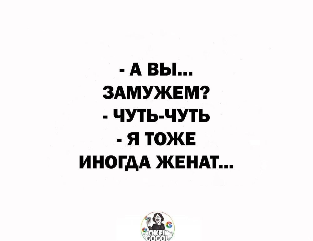 А ВЫ ЗАМУЖЕМ ЧУТЬ ЧУТЬ Я ТОЖЕ ИНОГДА ЖЕНАТ Х ЁРМ