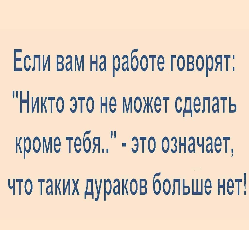 Если вам на работе говорят Никто это не может сделать кроме тебя это  означает что таких дураков больше нет - выпуск №1171880