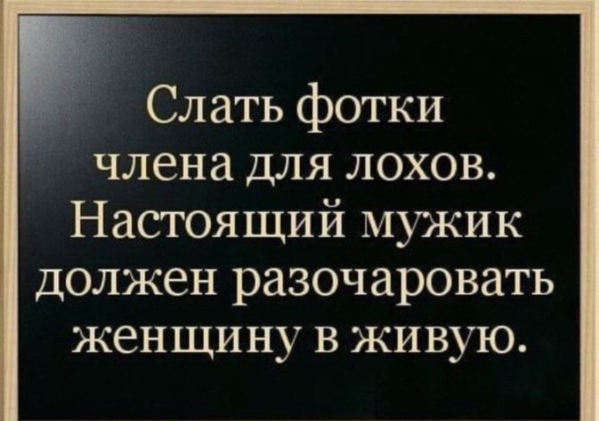 _ Слать фотки члена ДЛЯ лохов Настоящий мужик Должен разочаровать женщину в живую