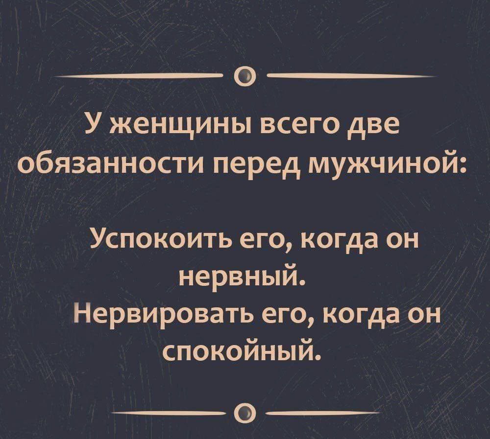 0 У женщины всего две обязанности перед мужчиной Успокоить его когда он нервный Нервировать его когда он спокойный _О