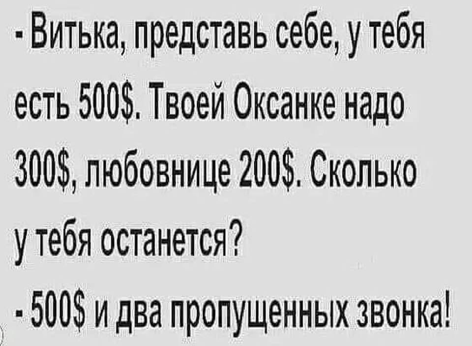 Витька представь себе у тебя есть 500 Твоей Оксанке надо 300 любовнице 200 Сколько у тебя останется 500 и два пропущенных звонка
