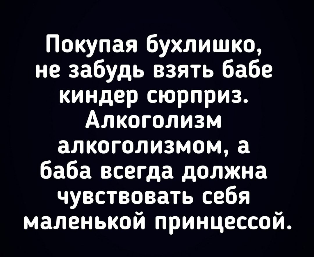 Покупая бухлишко не забудь взять бабе киндер сюрприз Алкоголизм алкоголизмом а баба всегда должна чувствовать себя маленькой принцессой