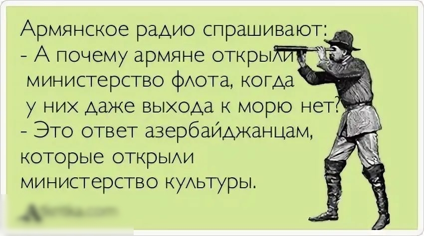 Армянское радио спрашивают:  а почему армяне открый министерство флота, когда у них даже выхода к морю нет:  это ответ азербайджанцам, которые открыли министерство культуры.