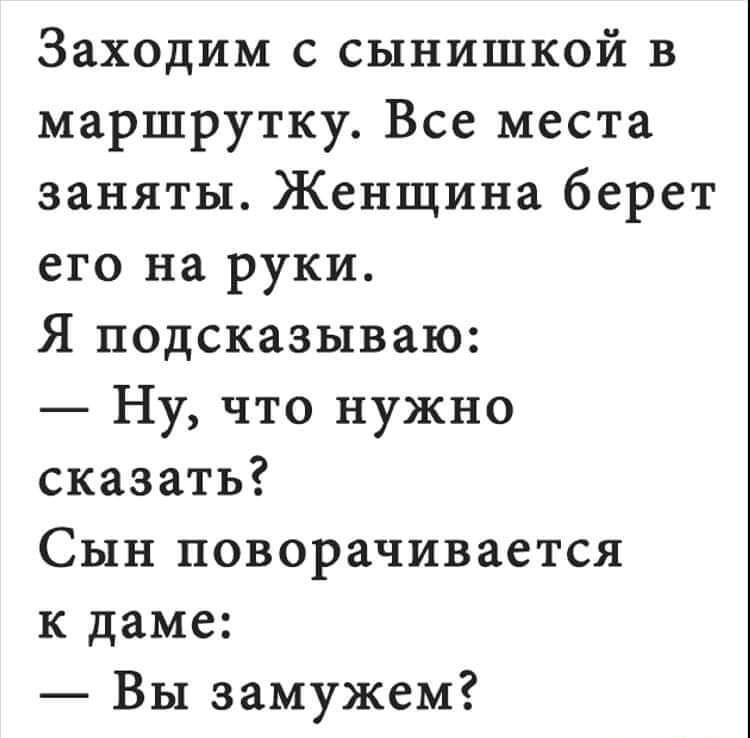 Заходим с сынишкой в маршрутку Все места заняты Женщина берет его на руки Я подсказываю Ну что нужно сказать Сын поворачивается к даме Вы замужем