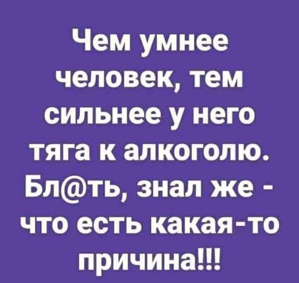 Чем умнее человек тем сильнее у него тяга к алкоголю Блть знал же что есть какая то причинаН