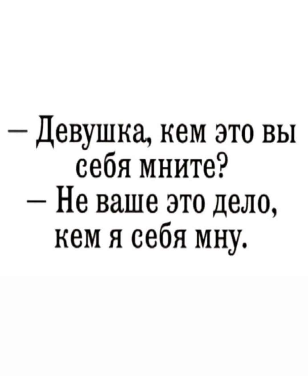 Девушке кем это вы себя мните Не ваше это дело кем я себя мну