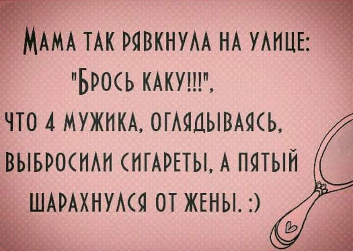 АМА ТАК рявкнум НА УАНЦЕ Брось шут что 4 мужим огмцывмсь С ВЫБРОСИАН НГАРЕТЫ А ПЯТЫЙ ШАРАХНУАСЯОТЖЕНЫ