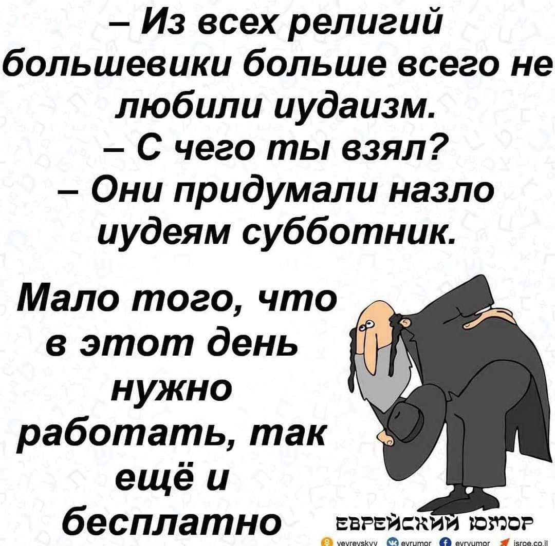 Из всех религий большевики больше всего не любили иудаизм С чего ты взял Они придумали назло иудеям субботник Мало того что в этот день нужно работать так ещё и бесплатно вврвискии котор гпв атштог в