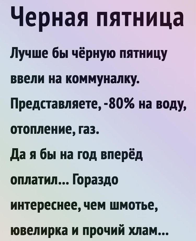 Черная пятница Лучше бы чёрную пятницу ввели на коммуналку Представляете 80 на воду отопление газ да я бы на год вперёд оплатил Гораздо интереснее чем шмотье ювелирка и прочий хлам