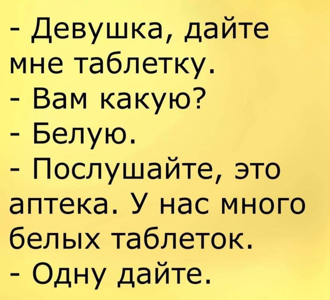 Девушка дайте мне таблетку Вам какую Белую Послушайте это аптека У нас много белых таблеток Одну дайте
