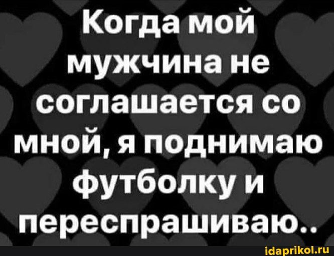 Когда мой мужчина не соглашается со мной я поднимаю футболку и переспрашиваю терпит