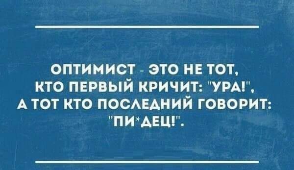 оптимист _ это на тот кто первый кричит увы А тот кто ПОСАЕАНИЙ говорит пишеш