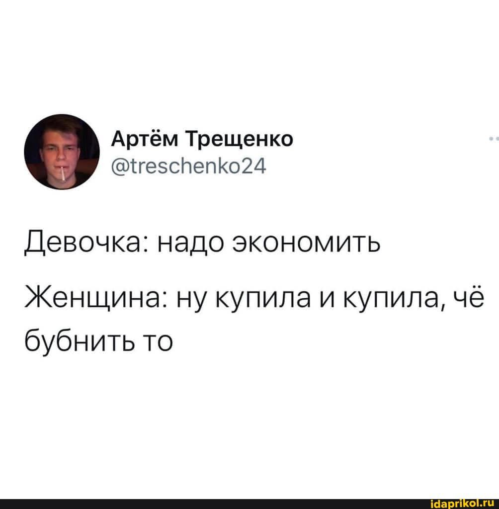 Артём Трещенко тгеэсПепКо24 ДЭВОЧКЭ НЭДО ЭКОНОМИТЬ Женщина ну купила и купила чё бубнить то