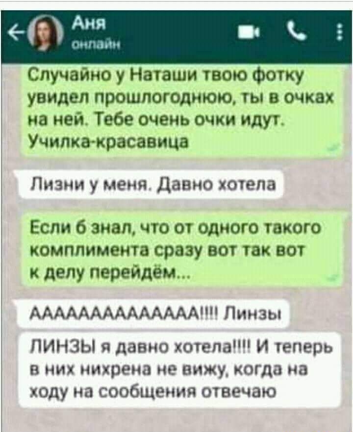 Случайно у Наташи твою фотку увидел прошлогоднюю ты в очках на ней Тебе очень очки идут Училка красавица Пизни у меня давно хотела Если 6 знал что от одного такого комплимента сразу вот так вот к делу перейдем ААААААААААААААНН Линзы ЛИНЗЫ я давно хотелаШ И теперь в них нихрена не вижу когда на ходу на сообщения отвечаю