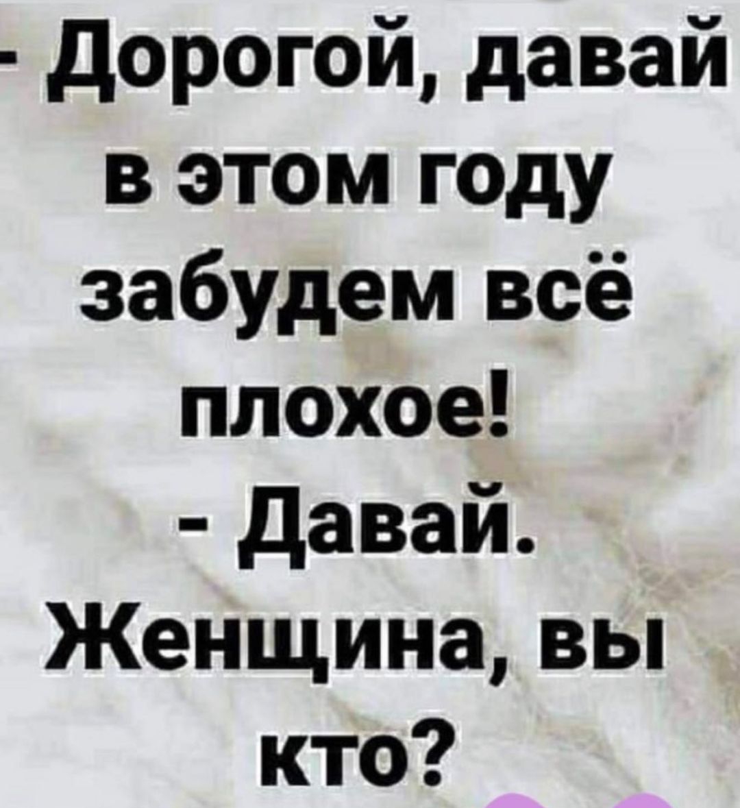 дорогой давай в этом году забудем всё плохое давай Женщина вы кто