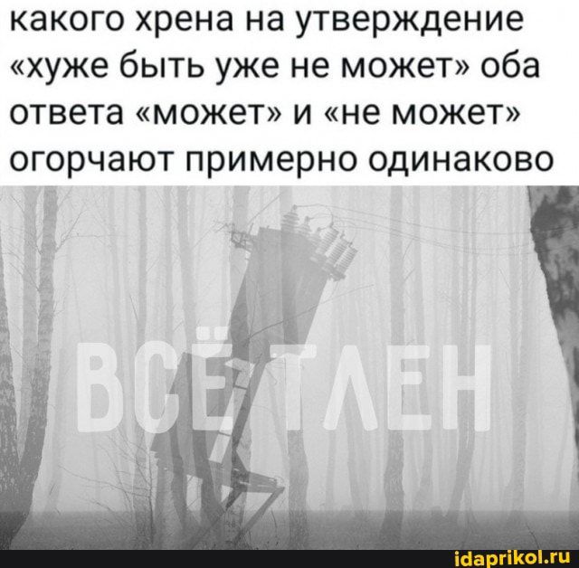 какого хрена на утверждение хуже быть уже не может оба ответа может и не может огорчают примерно одинаково