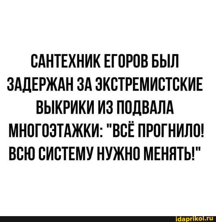 САНТЕХНИК ЕГОРОВ БЫЛ ЗАДЕРЖАН ЗА ЭКСТРЕМИСТСКИЕ ВЫКРИКИ ИЗ ПСДВАЛА МНСГСЗТАЖКИ ВСЁ ПРОГНИЛП ВСЮ СИСТЕМУ НУЖНО МЕНЯТЫ