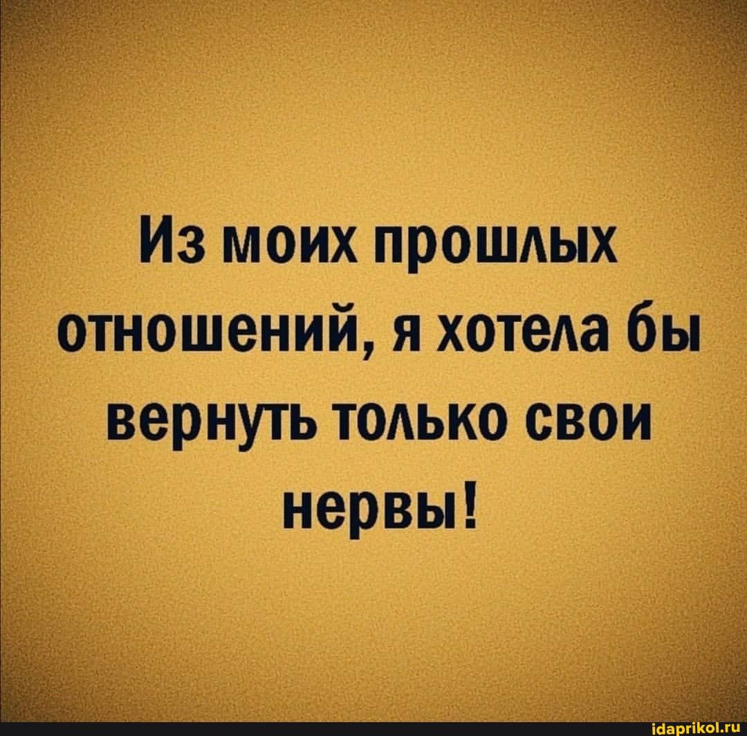 Из моих прошдых отношений я хотеАа бы вернуть ТОАЬКО свои нервьп