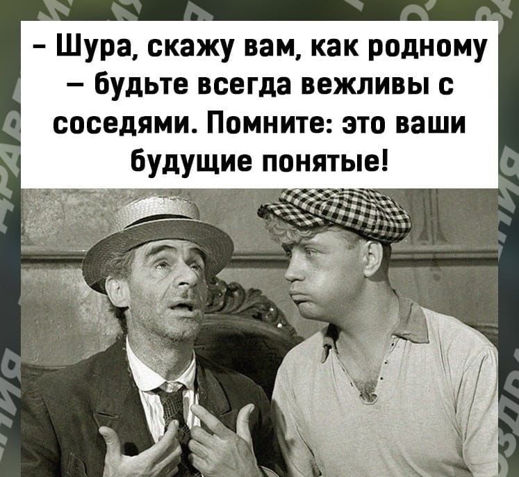 Шура скажу вам как родному будьте всегда вежливы с соседями Помните это ваши будущие понятые