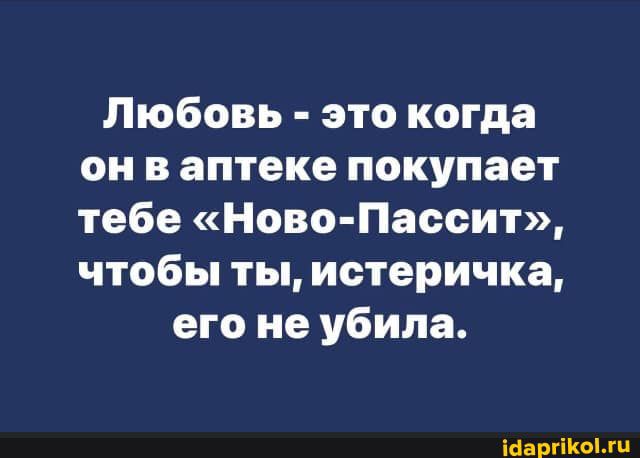 Любовь это когда он в аптеке покупает тебе Ново Пассит чтобы ты истеричка его не убила іОаргіКоіжц