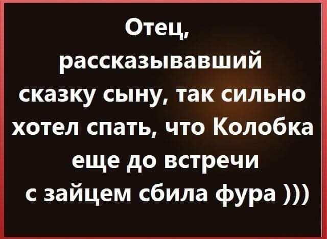 Отец рассказывавший сказку сыну так сильно хотел спать что Колобка еще до встречи с зайцем сбила фура