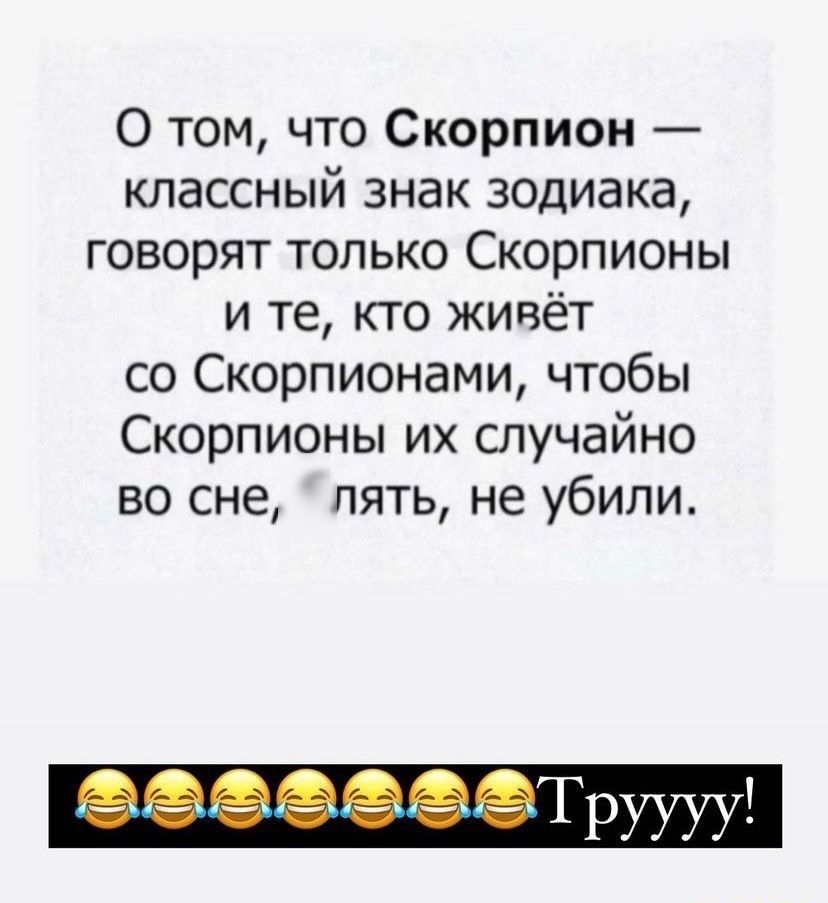 О том что Скорпион классный знак зодиака говорят только Скорпионы и те кто живёт со Скорпионами чтобы Скорпионы их случайно во сне пять не убили
