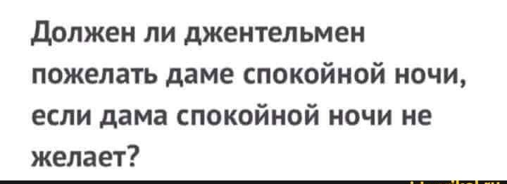 Должен ли джентельмен пожелать даме спокойной ночи если дама спокойной ночи не желает