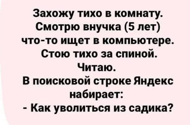 Захожу тихо в комнату Смотрю внучка 5 лет что то ищет в компьютере Стою тихо за спиной Читаю В поисковой строке Яндекс набирает Как уволиться из садика