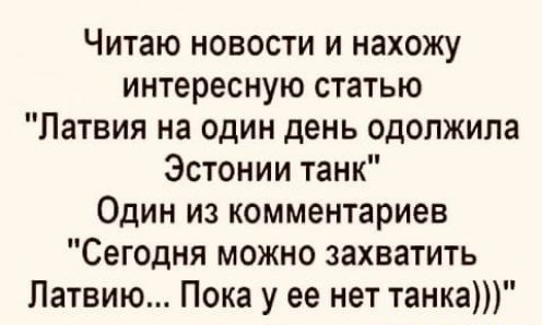 Читаю новости и нахожу интересную статью Латвия на один день одолжила Эстонии танк Один из комментариев Сегодня можно захватить Латвию Пока у ее нет танка